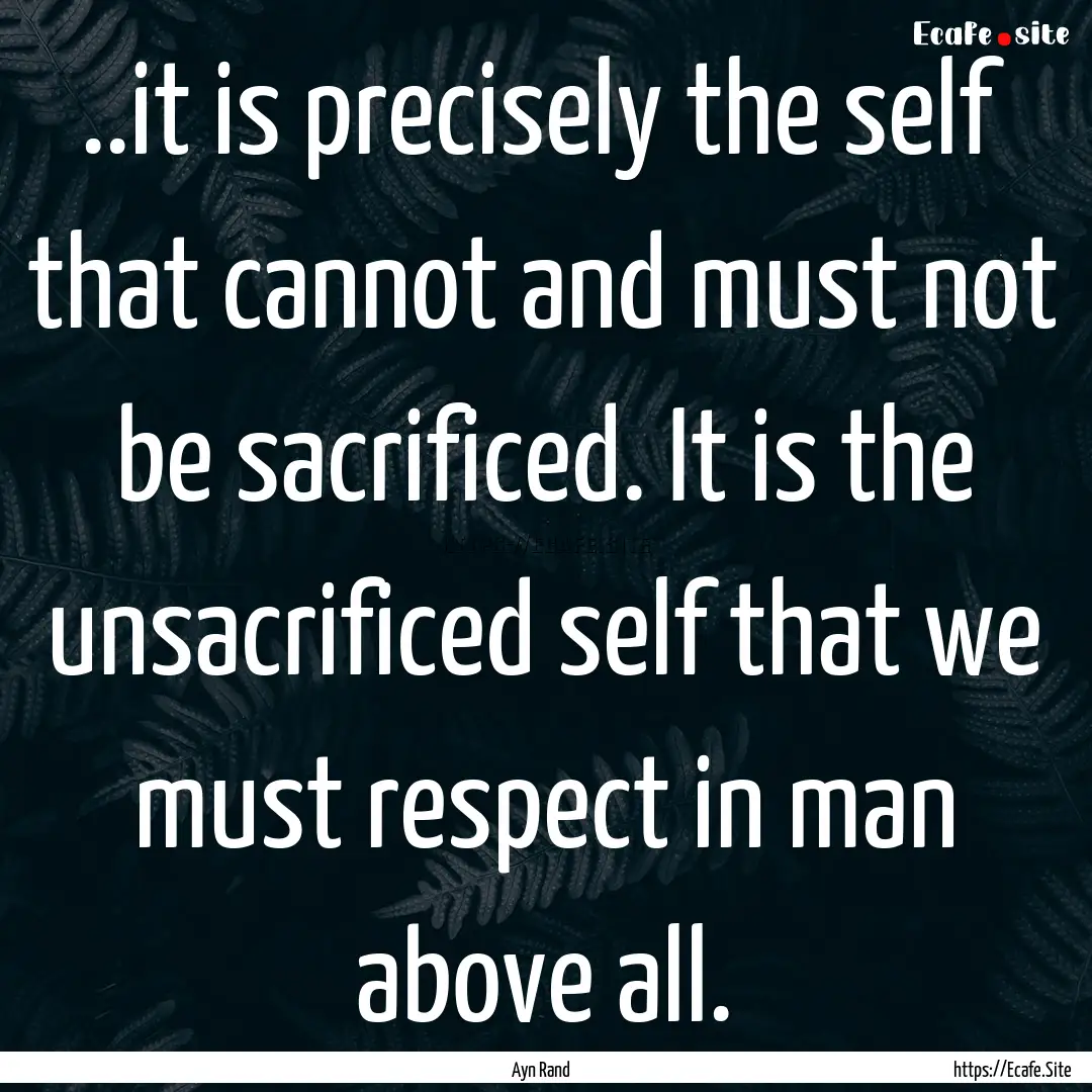 ..it is precisely the self that cannot and.... : Quote by Ayn Rand