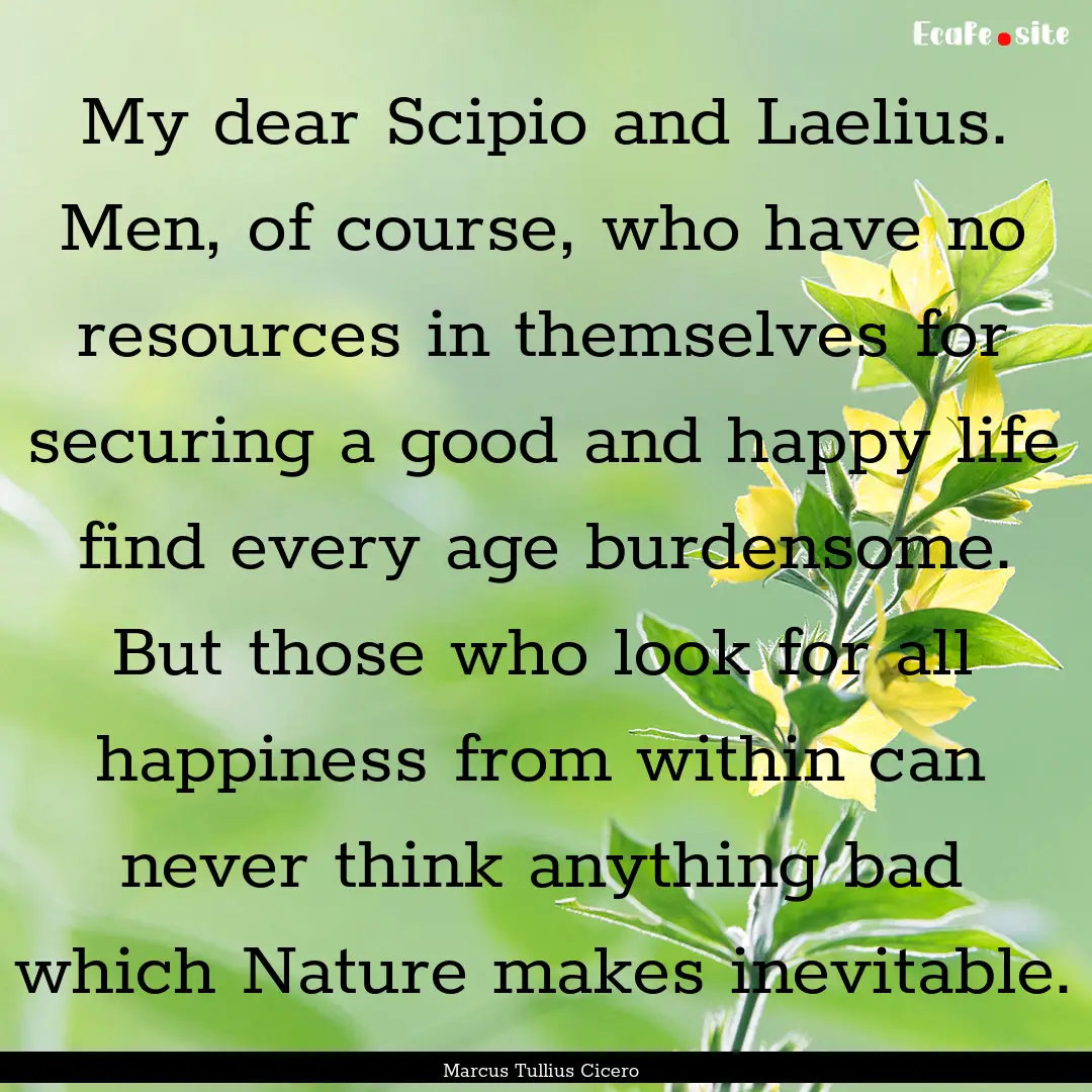 My dear Scipio and Laelius. Men, of course,.... : Quote by Marcus Tullius Cicero