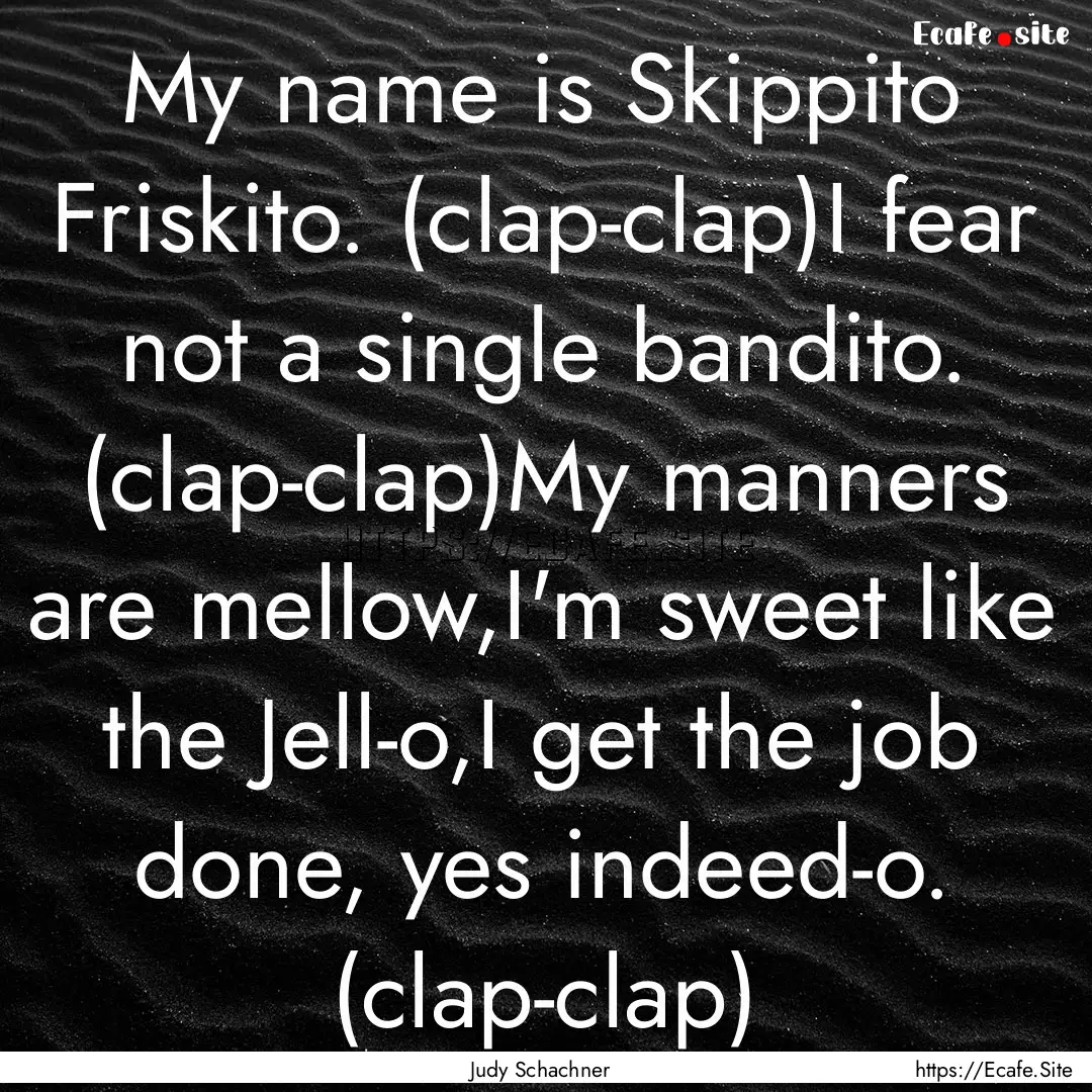 My name is Skippito Friskito. (clap-clap)I.... : Quote by Judy Schachner