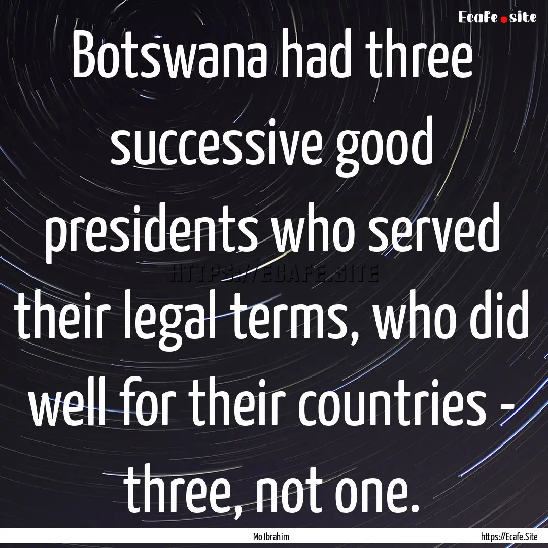 Botswana had three successive good presidents.... : Quote by Mo Ibrahim