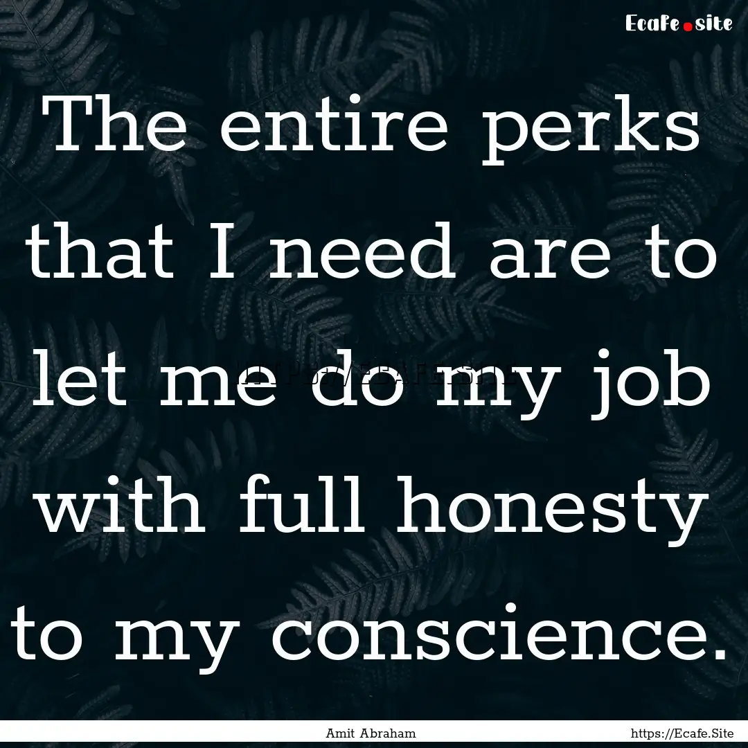 The entire perks that I need are to let me.... : Quote by Amit Abraham