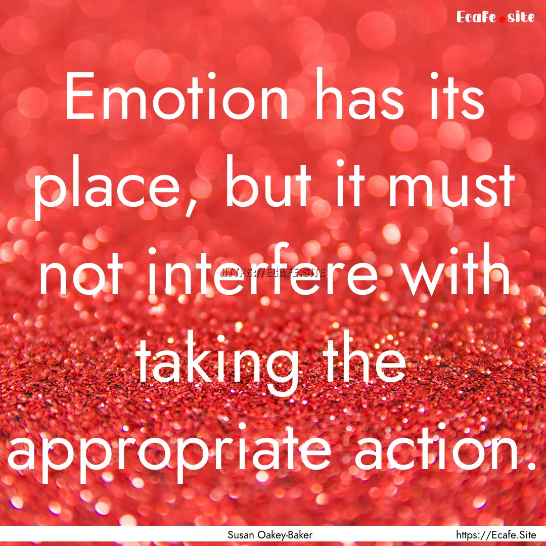 Emotion has its place, but it must not interfere.... : Quote by Susan Oakey-Baker