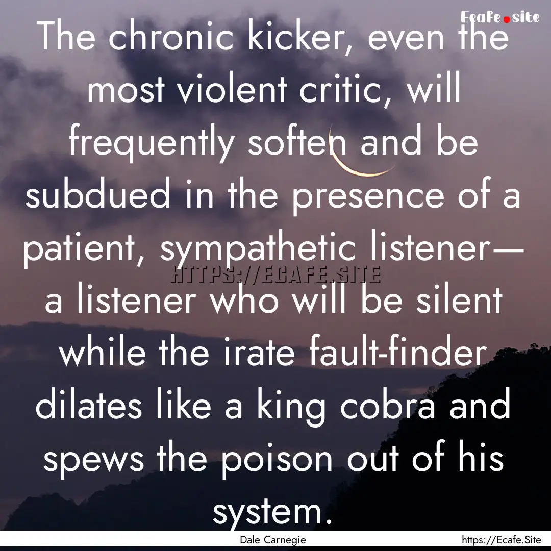 The chronic kicker, even the most violent.... : Quote by Dale Carnegie