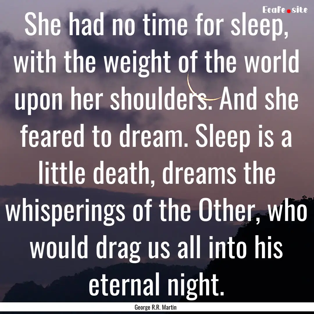 She had no time for sleep, with the weight.... : Quote by George R.R. Martin