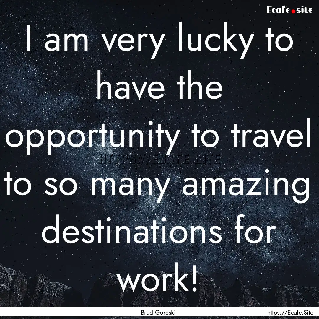 I am very lucky to have the opportunity to.... : Quote by Brad Goreski