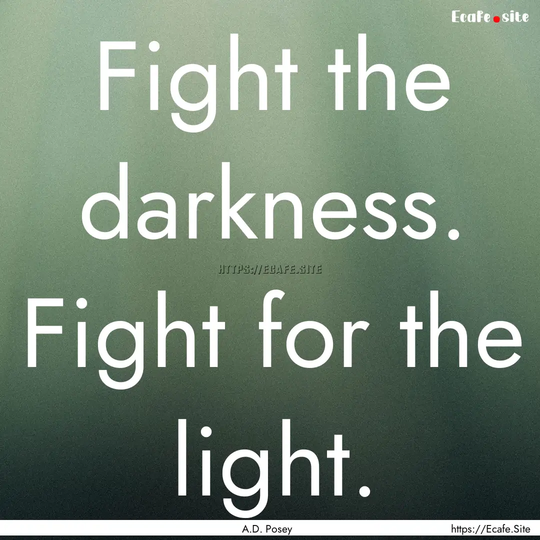 Fight the darkness. Fight for the light. : Quote by A.D. Posey