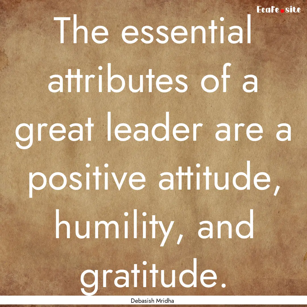 The essential attributes of a great leader.... : Quote by Debasish Mridha