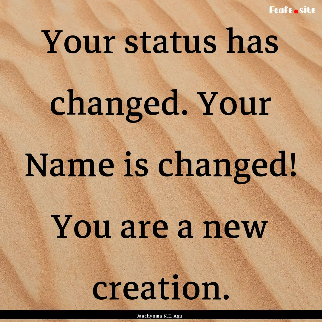 Your status has changed. Your Name is changed!.... : Quote by Jaachynma N.E. Agu