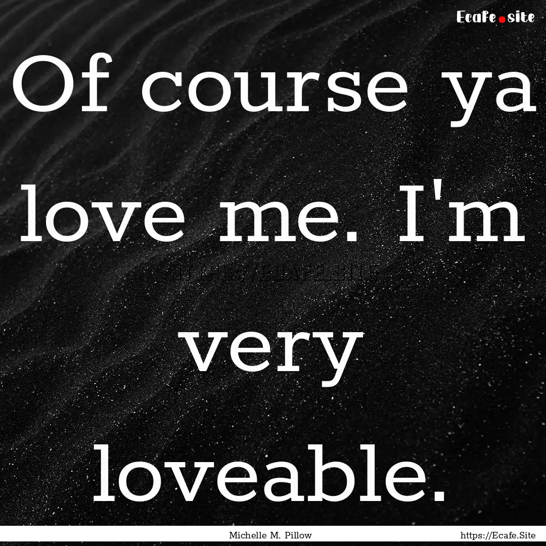 Of course ya love me. I'm very loveable. : Quote by Michelle M. Pillow