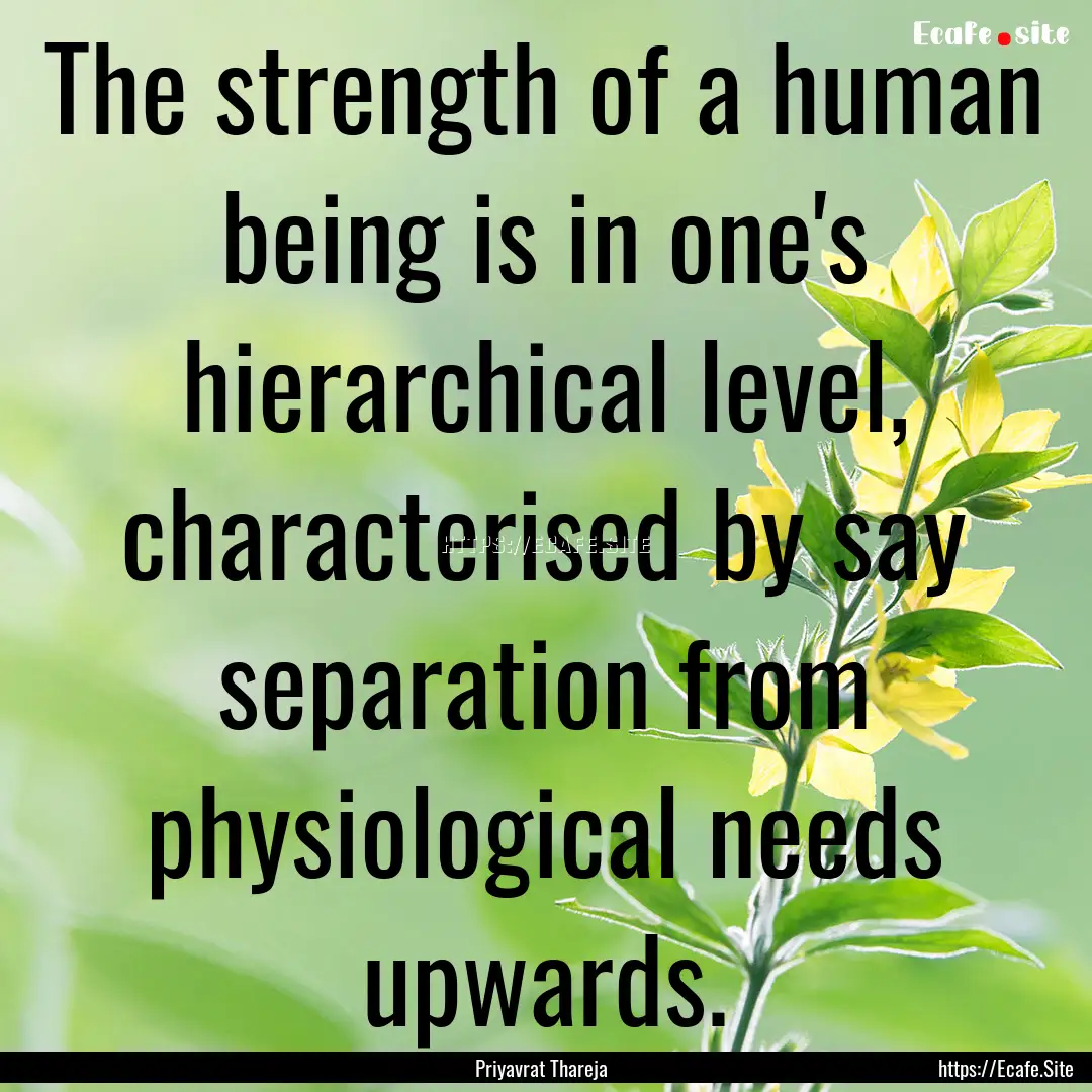 The strength of a human being is in one's.... : Quote by Priyavrat Thareja