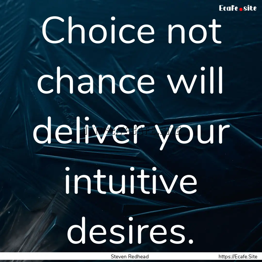 Choice not chance will deliver your intuitive.... : Quote by Steven Redhead