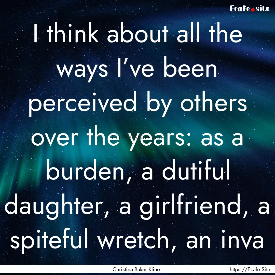 I think about all the ways I’ve been perceived.... : Quote by Christina Baker Kline