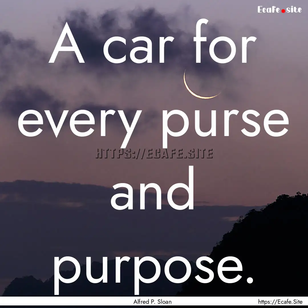 A car for every purse and purpose. : Quote by Alfred P. Sloan