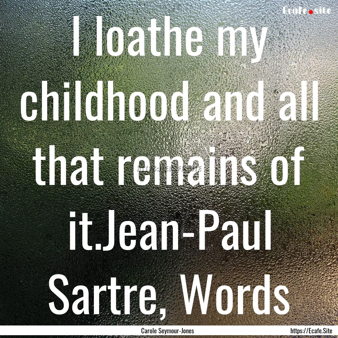 I loathe my childhood and all that remains.... : Quote by Carole Seymour-Jones