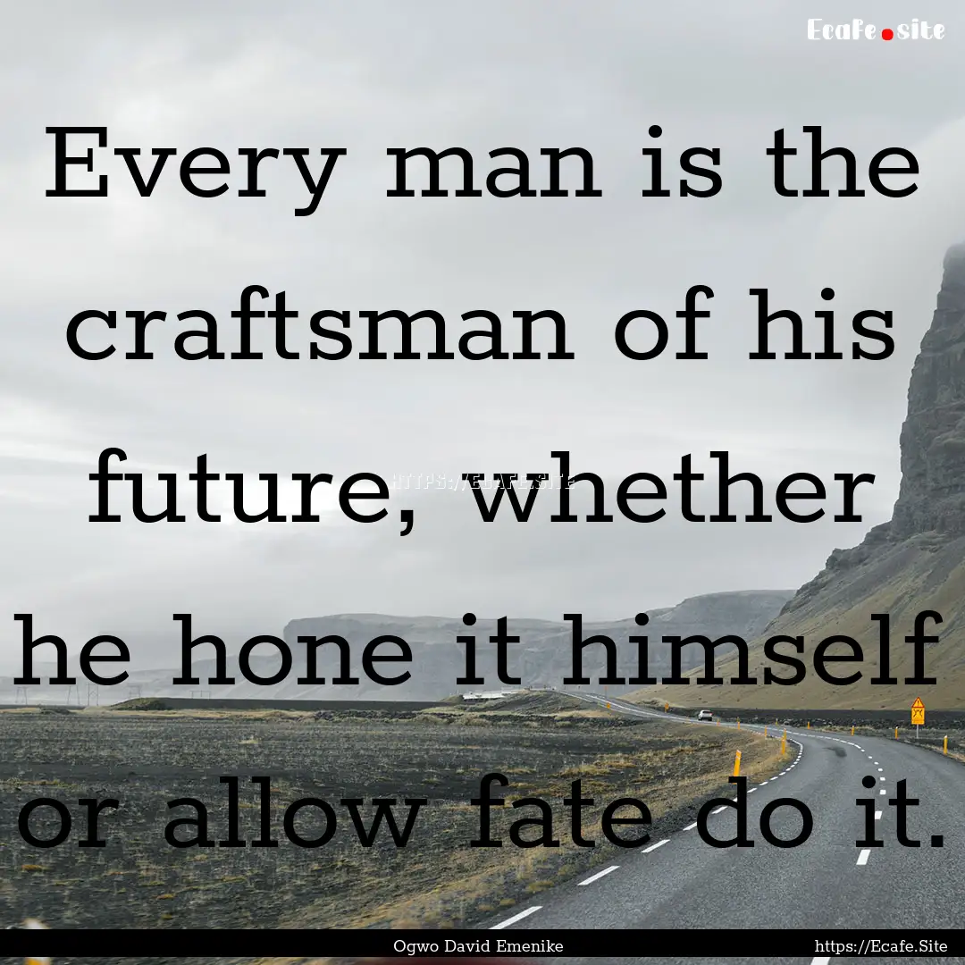 Every man is the craftsman of his future,.... : Quote by Ogwo David Emenike