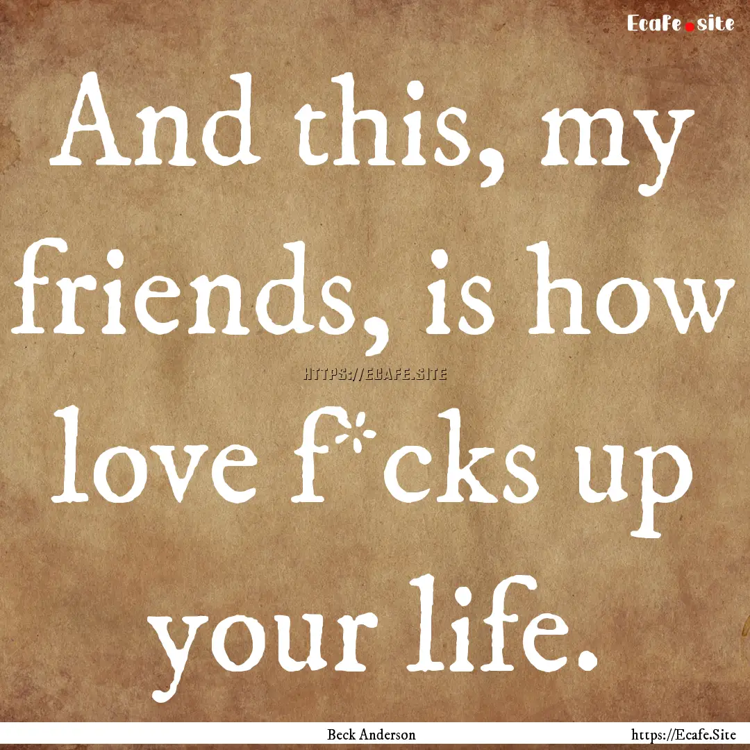 And this, my friends, is how love f*cks up.... : Quote by Beck Anderson