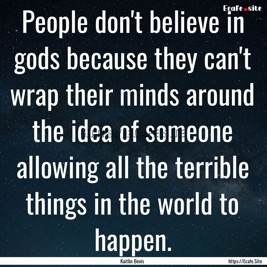 People don't believe in gods because they.... : Quote by Kaitlin Bevis