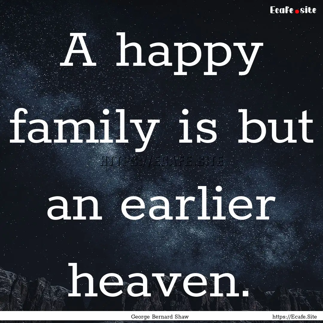 A happy family is but an earlier heaven. : Quote by George Bernard Shaw