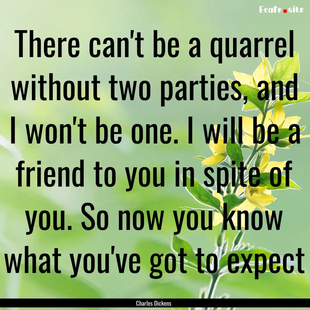 There can't be a quarrel without two parties,.... : Quote by Charles Dickens