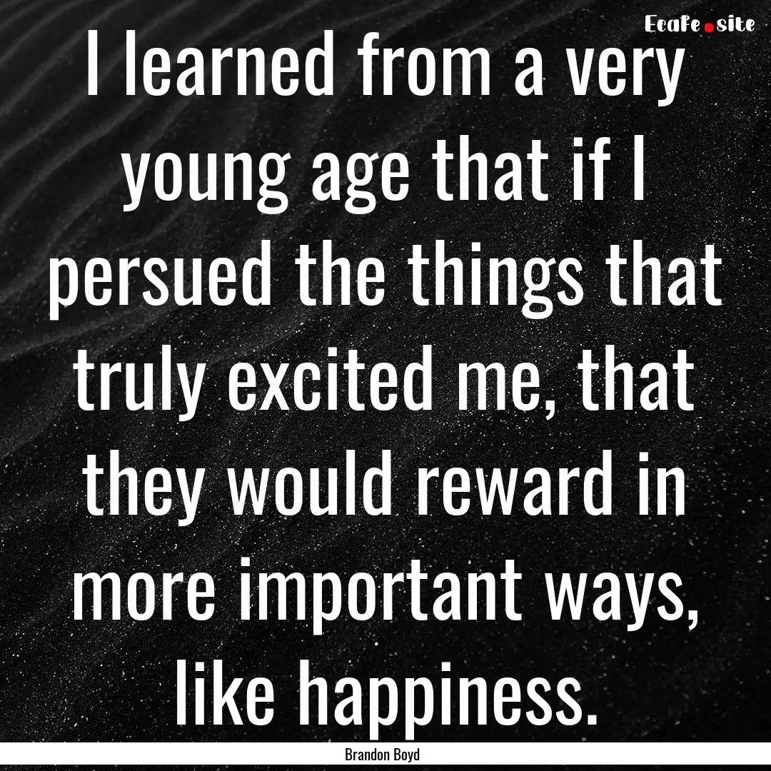 I learned from a very young age that if I.... : Quote by Brandon Boyd