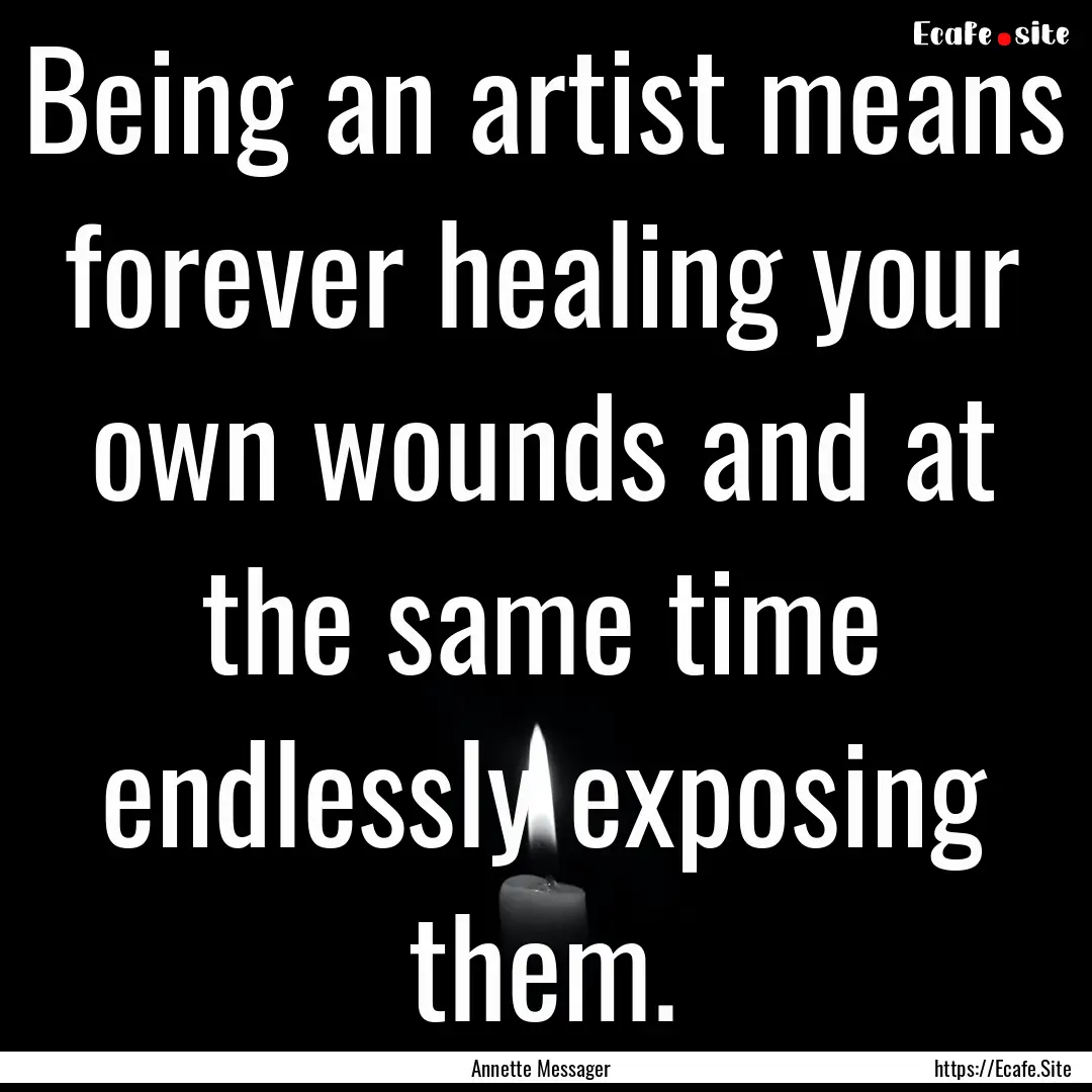 Being an artist means forever healing your.... : Quote by Annette Messager