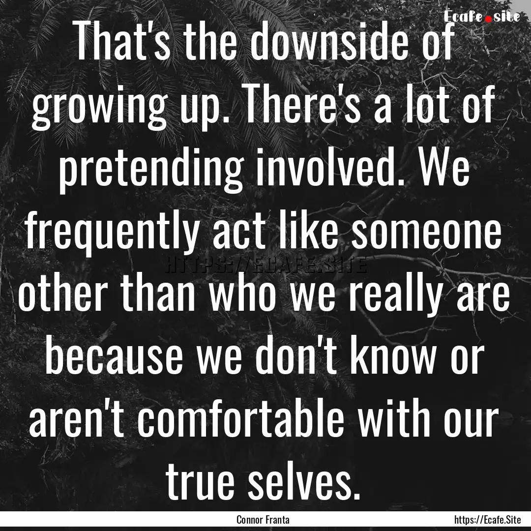 That's the downside of growing up. There's.... : Quote by Connor Franta