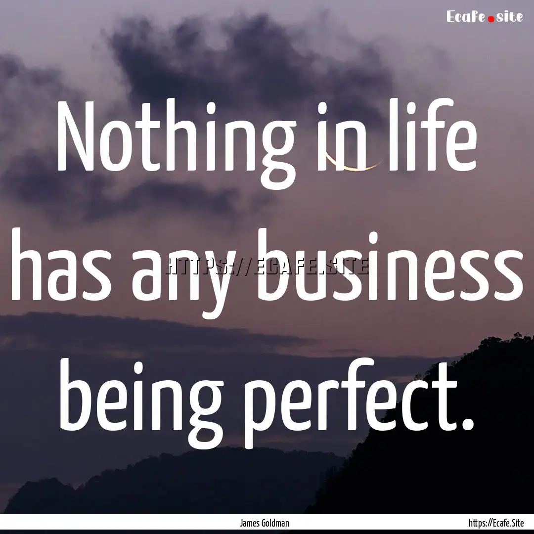 Nothing in life has any business being perfect..... : Quote by James Goldman