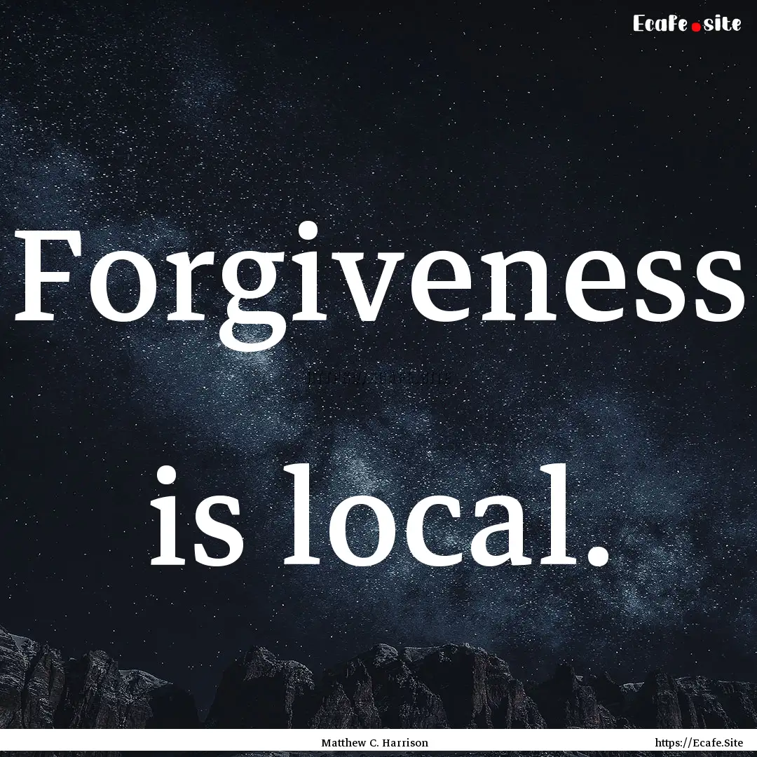 Forgiveness is local. : Quote by Matthew C. Harrison