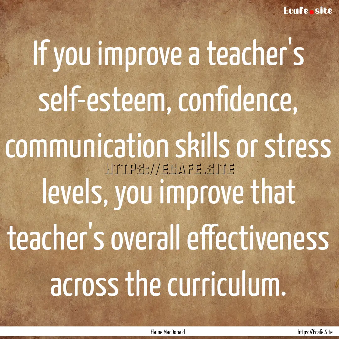 If you improve a teacher's self-esteem, confidence,.... : Quote by Elaine MacDonald