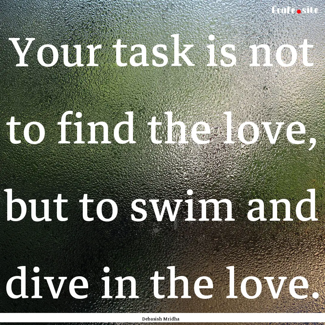 Your task is not to find the love, but to.... : Quote by Debasish Mridha