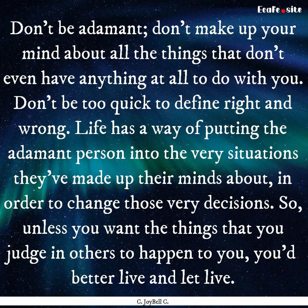 Don’t be adamant; don’t make up your.... : Quote by C. JoyBell C.