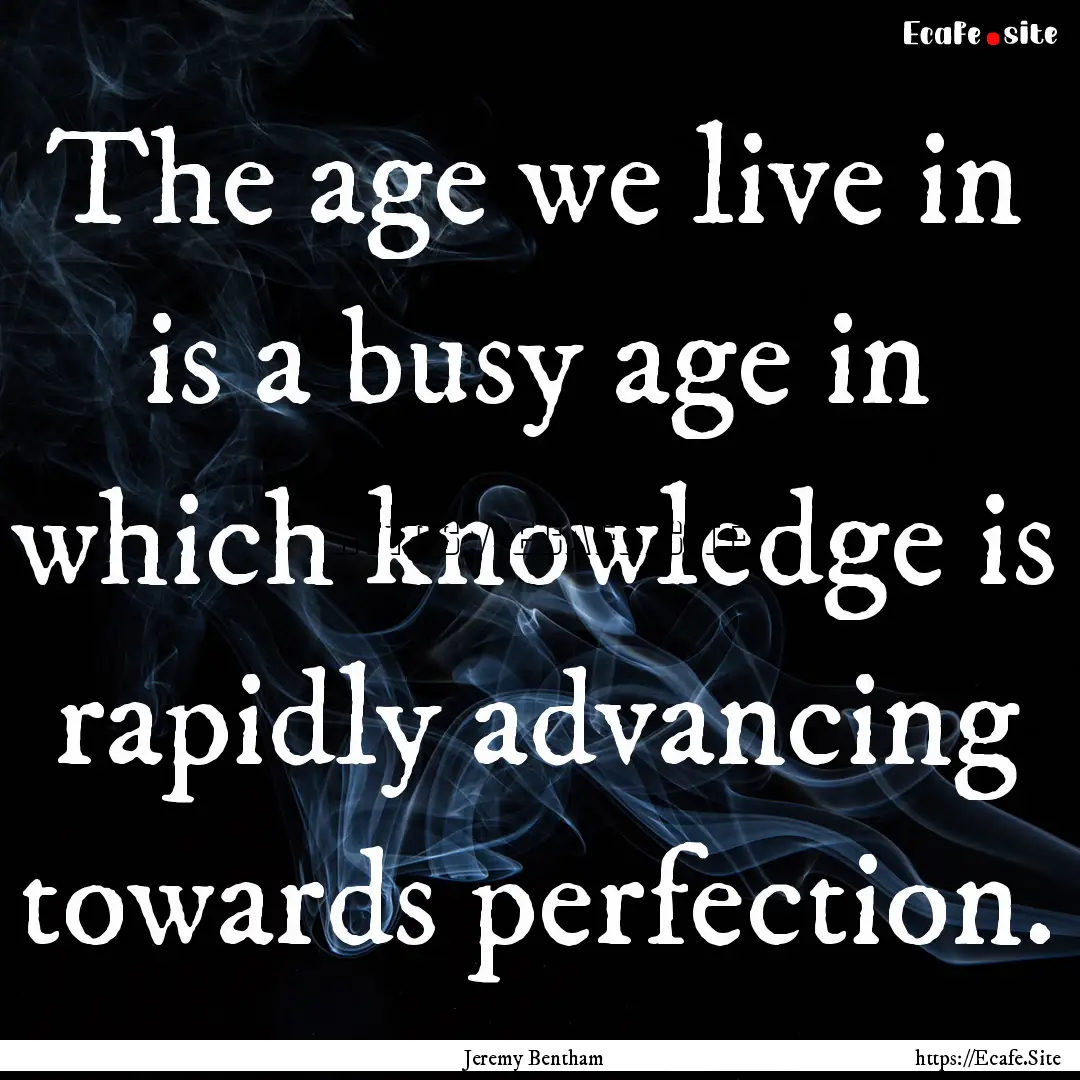 The age we live in is a busy age in which.... : Quote by Jeremy Bentham