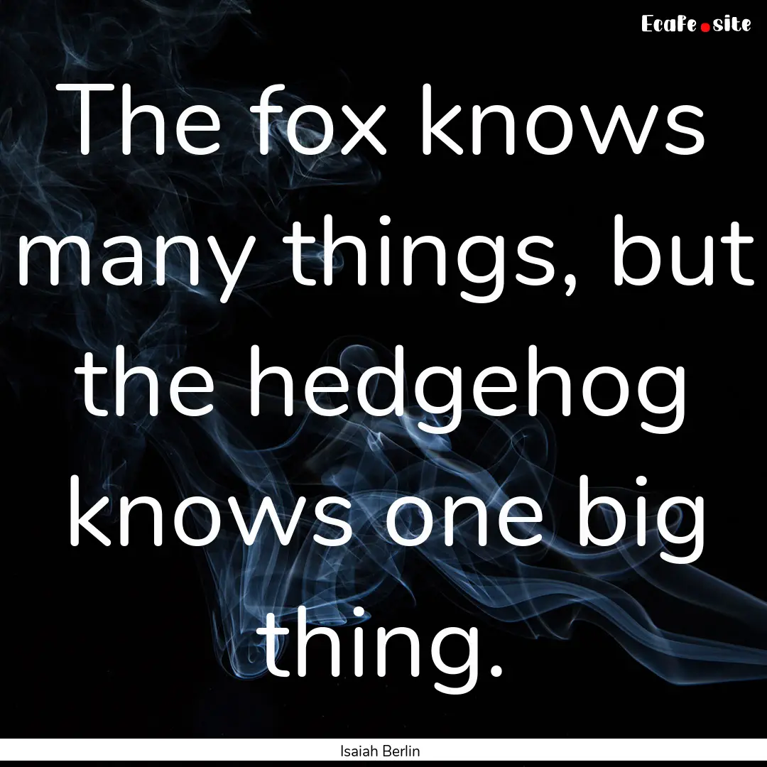 The fox knows many things, but the hedgehog.... : Quote by Isaiah Berlin