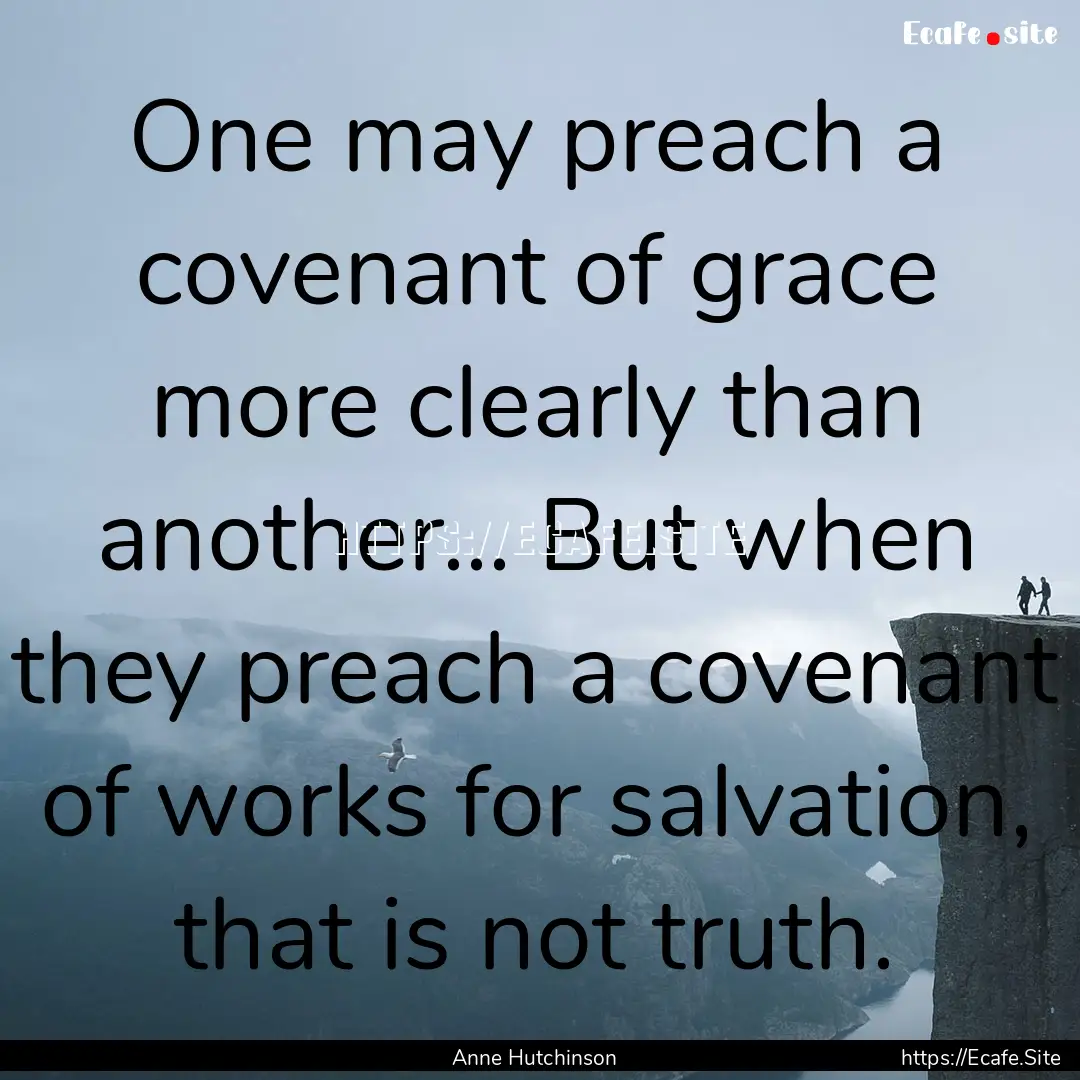 One may preach a covenant of grace more clearly.... : Quote by Anne Hutchinson