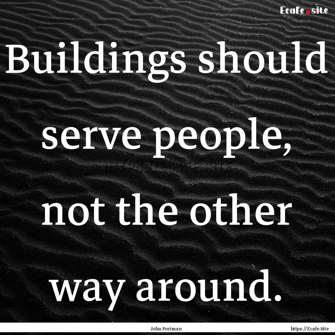 Buildings should serve people, not the other.... : Quote by John Portman