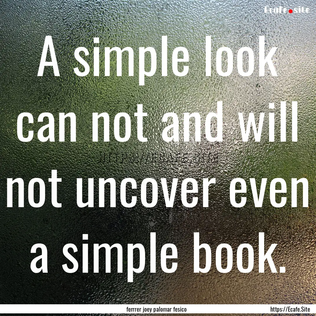 A simple look can not and will not uncover.... : Quote by ferrrer joey palomar fesico