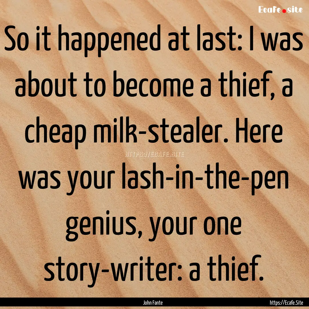 So it happened at last: I was about to become.... : Quote by John Fante