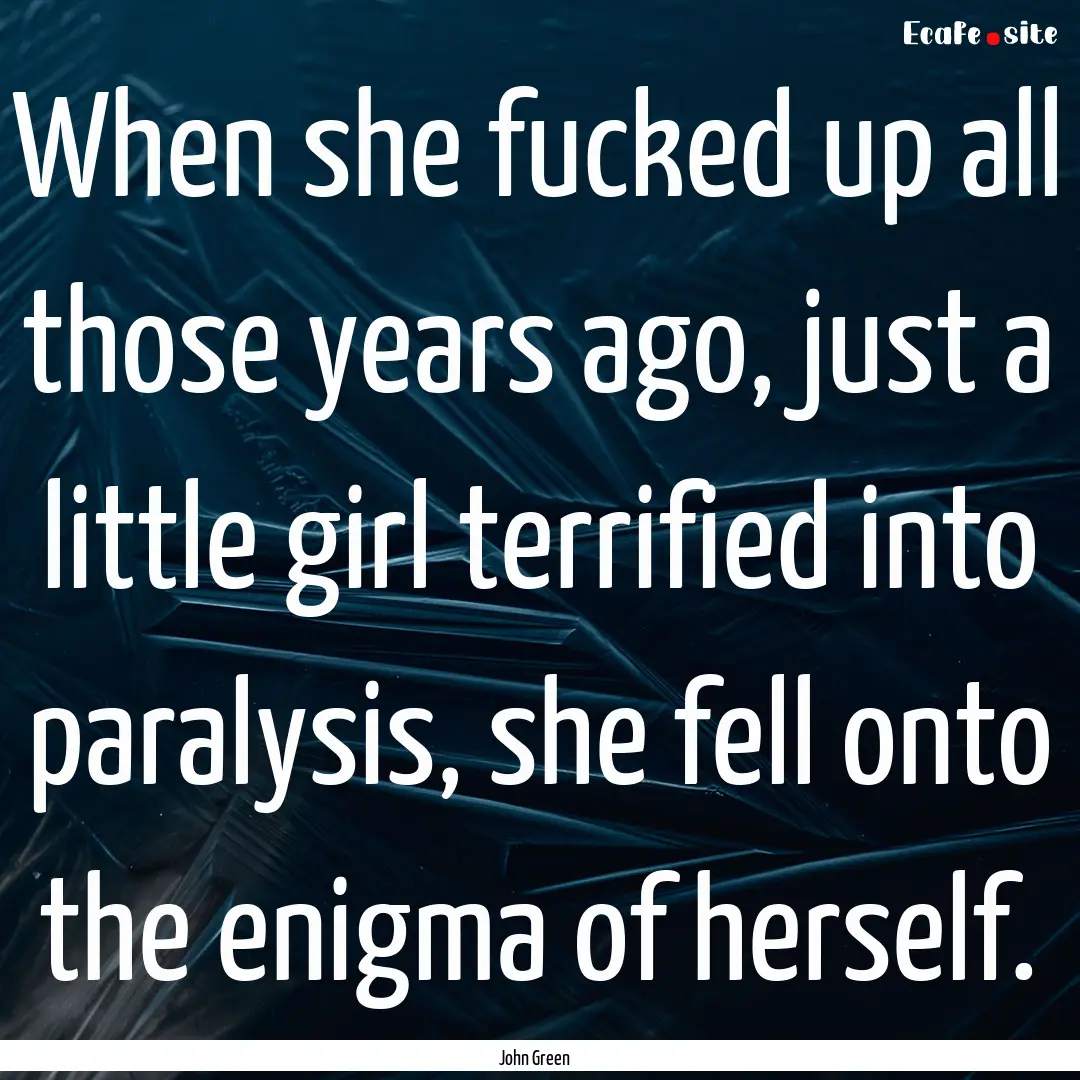 When she fucked up all those years ago, just.... : Quote by John Green