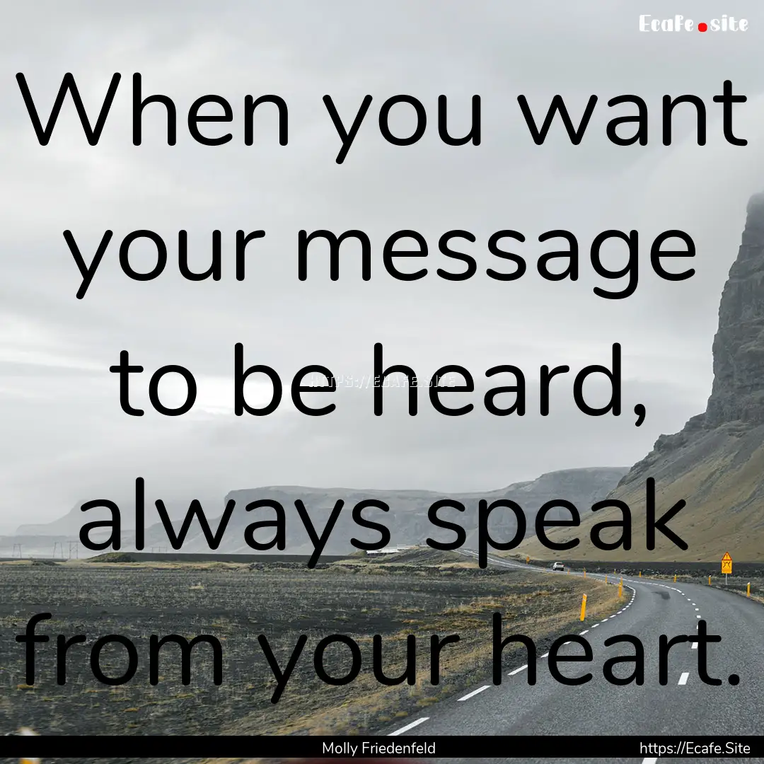 When you want your message to be heard, always.... : Quote by Molly Friedenfeld