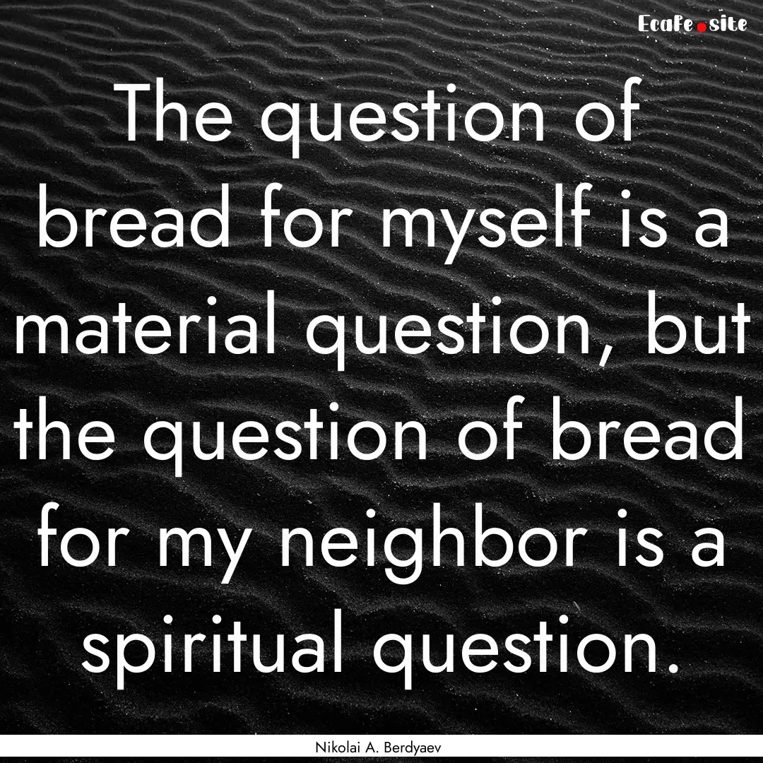 The question of bread for myself is a material.... : Quote by Nikolai A. Berdyaev