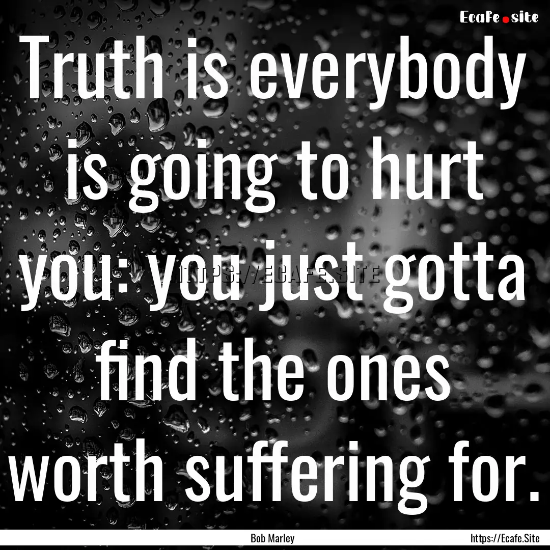 Truth is everybody is going to hurt you:.... : Quote by Bob Marley