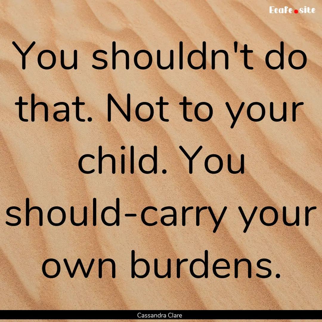 You shouldn't do that. Not to your child..... : Quote by Cassandra Clare