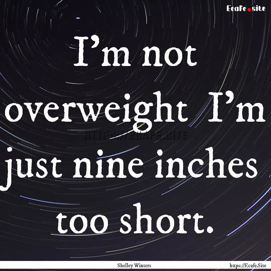 I'm not overweight I'm just nine inches.... : Quote by Shelley Winters