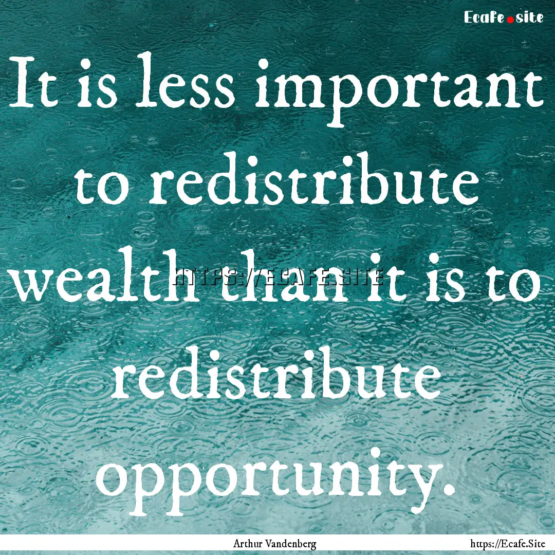 It is less important to redistribute wealth.... : Quote by Arthur Vandenberg