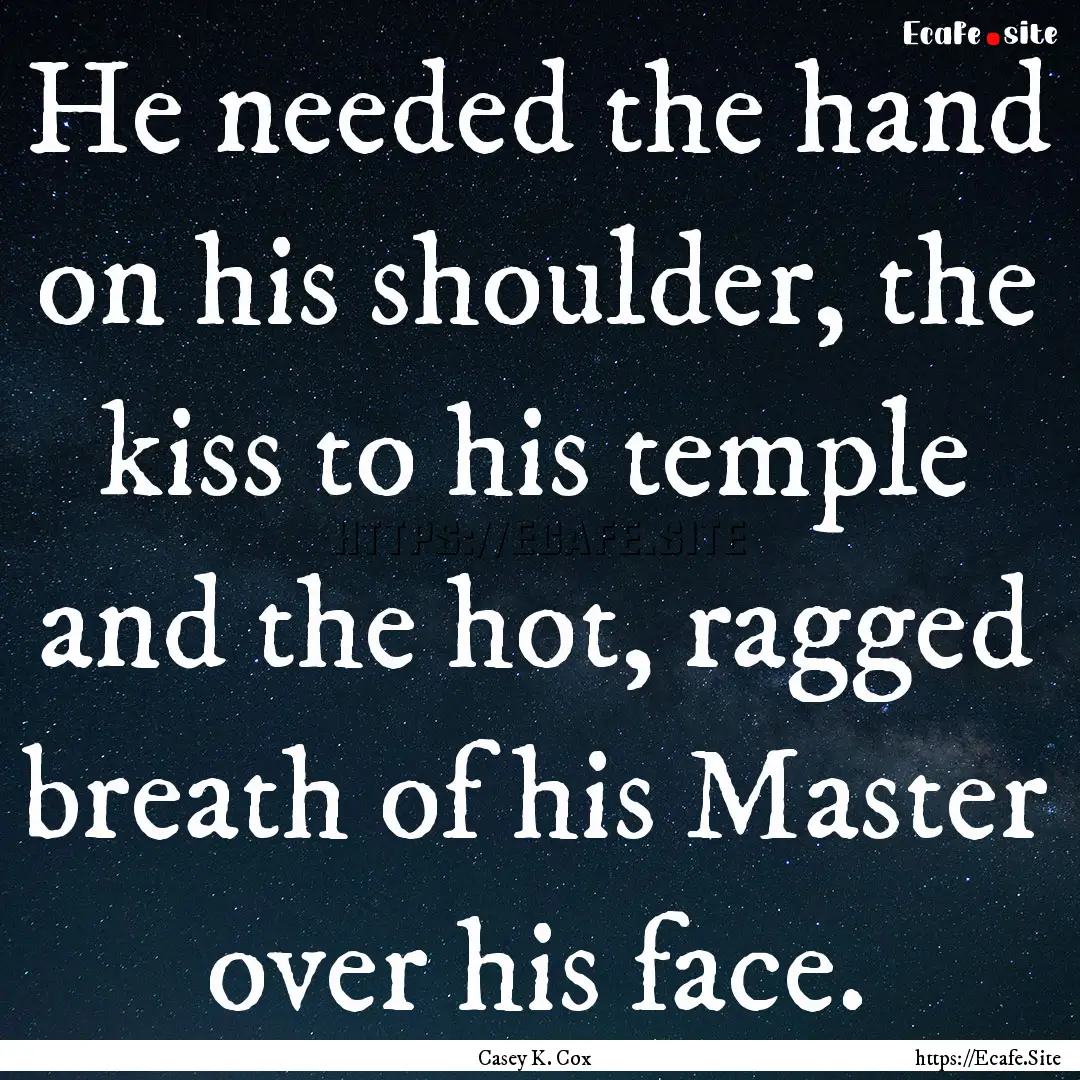 He needed the hand on his shoulder, the kiss.... : Quote by Casey K. Cox