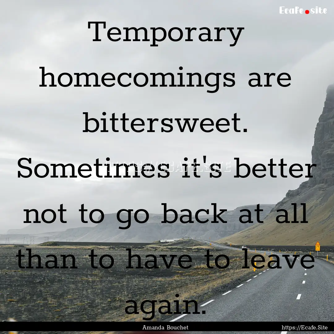 Temporary homecomings are bittersweet. Sometimes.... : Quote by Amanda Bouchet