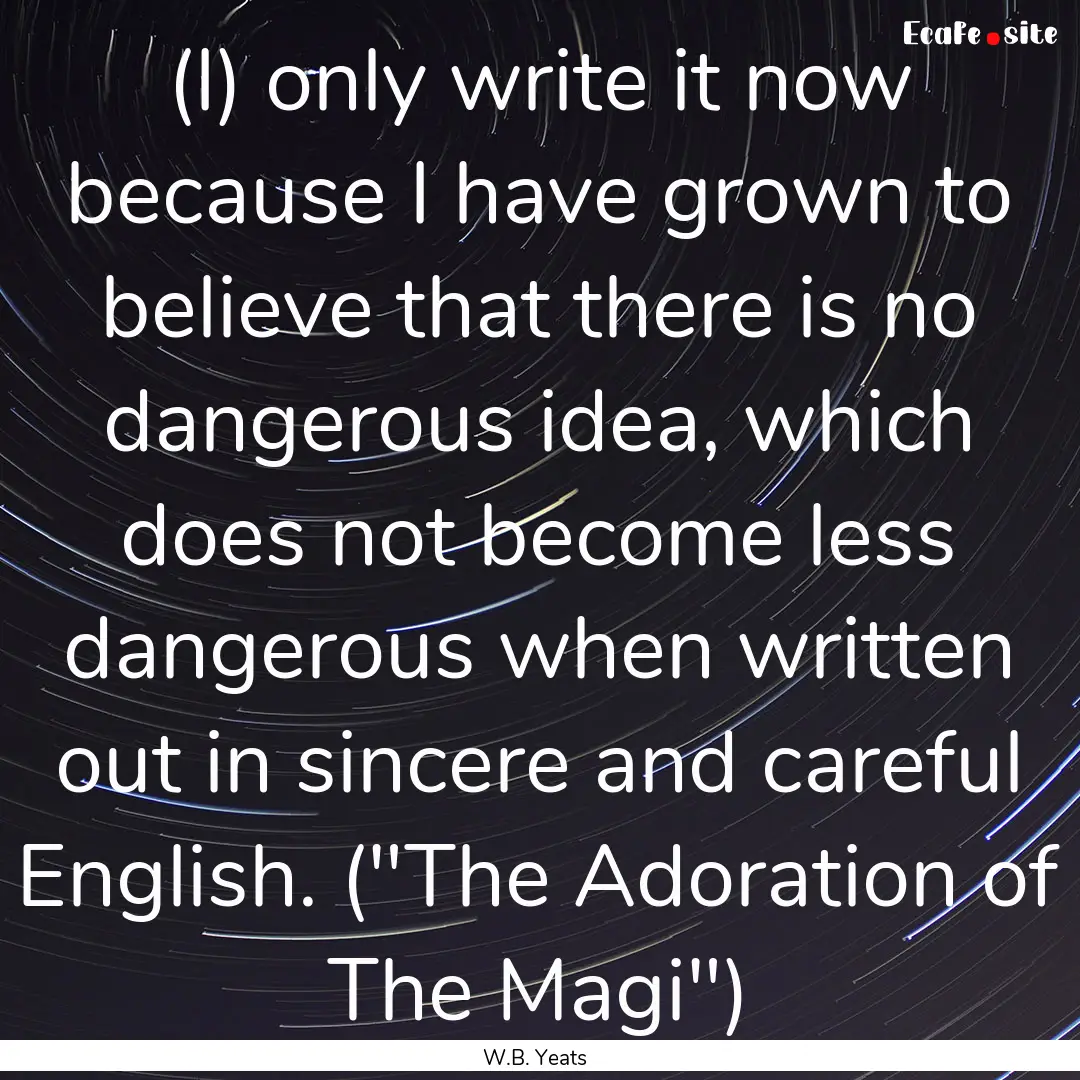 (I) only write it now because I have grown.... : Quote by W.B. Yeats