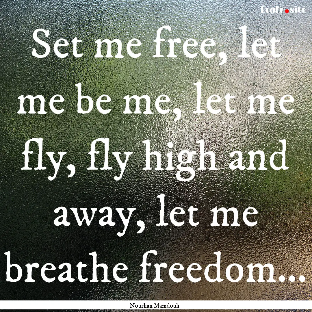 Set me free, let me be me, let me fly, fly.... : Quote by Nourhan Mamdouh