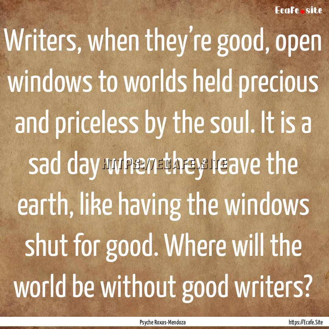 Writers, when they’re good, open windows.... : Quote by Psyche Roxas-Mendoza