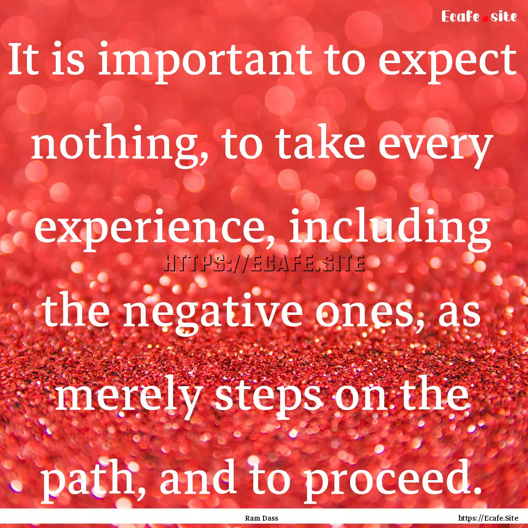 It is important to expect nothing, to take.... : Quote by Ram Dass